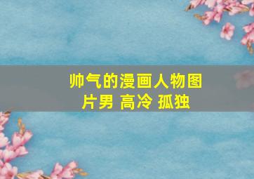 帅气的漫画人物图片男 高冷 孤独